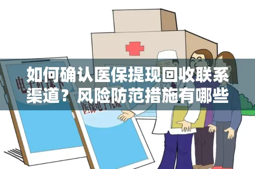 如何确认医保提现回收联系渠道？风险防范措施有哪些？
